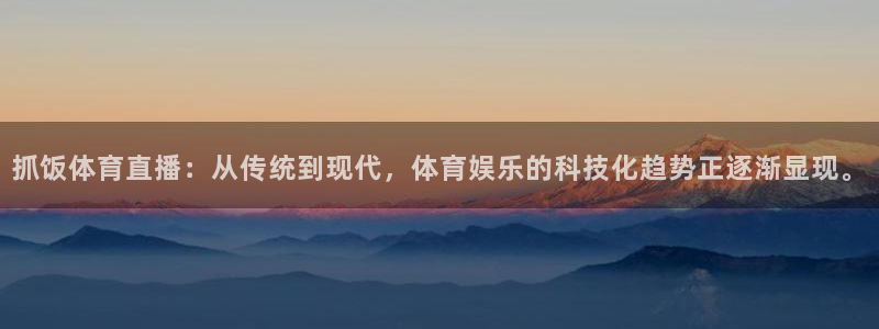 龙门比赛直播：抓饭体育直播：从传统到现代，体育娱乐的科技化趋势正逐渐显现。